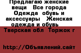 Предлагаю женские вещи - Все города Одежда, обувь и аксессуары » Женская одежда и обувь   . Тверская обл.,Торжок г.